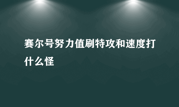 赛尔号努力值刷特攻和速度打什么怪