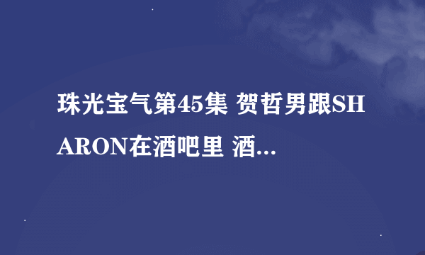 珠光宝气第45集 贺哲男跟SHARON在酒吧里 酒吧里放的那首歌是什么啊