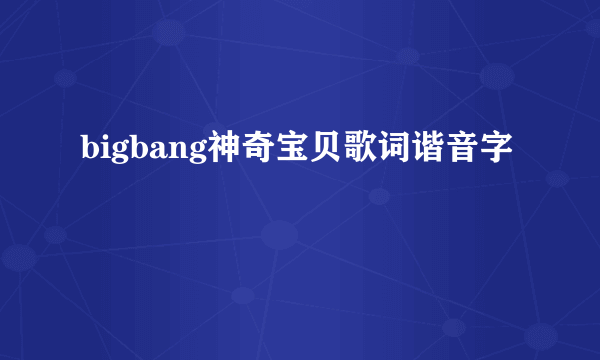 bigbang神奇宝贝歌词谐音字