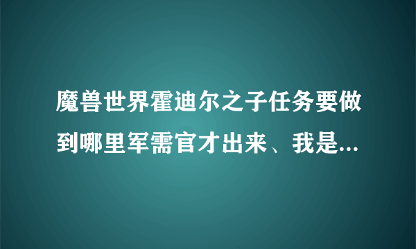 魔兽世界霍迪尔之子任务要做到哪里军需官才出来、我是拿牌子冲的、冲到崇拜没有军需官