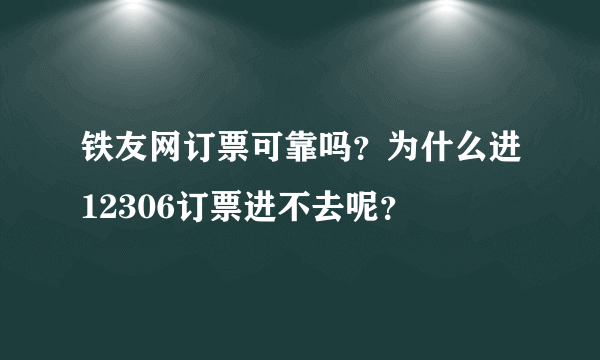 铁友网订票可靠吗？为什么进12306订票进不去呢？