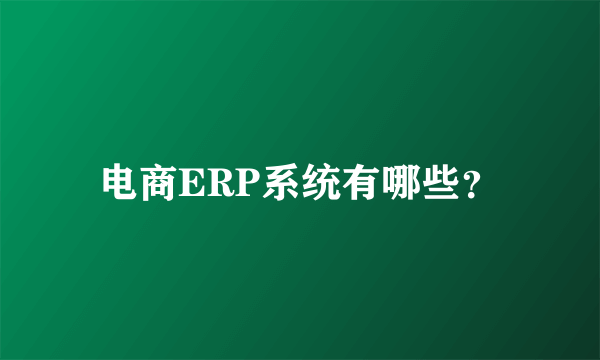 电商ERP系统有哪些？