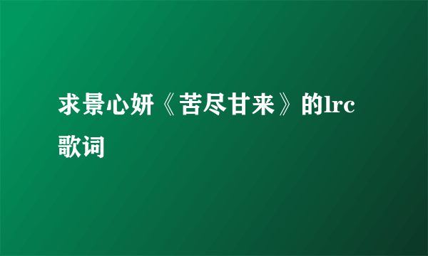 求景心妍《苦尽甘来》的lrc歌词