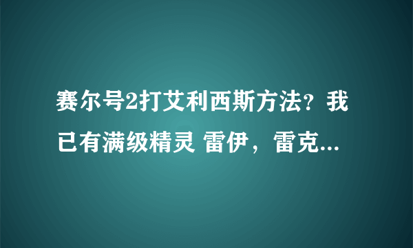 赛尔号2打艾利西斯方法？我已有满级精灵 雷伊，雷克萨斯，风、电伊特，幻彩蝶，水墨，石蝎，火狗，法伊娜