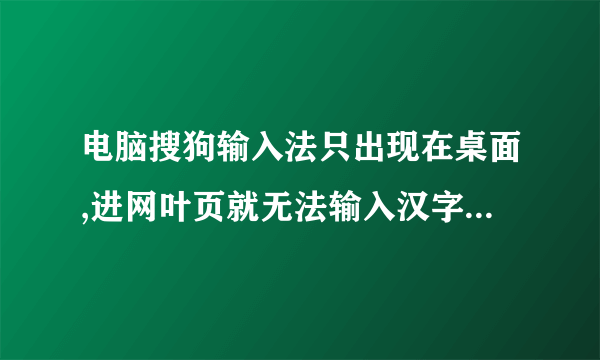 电脑搜狗输入法只出现在桌面,进网叶页就无法输入汉字,而且输入法的图标也不见