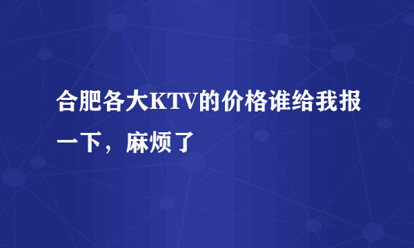 合肥各大KTV的价格谁给我报一下，麻烦了