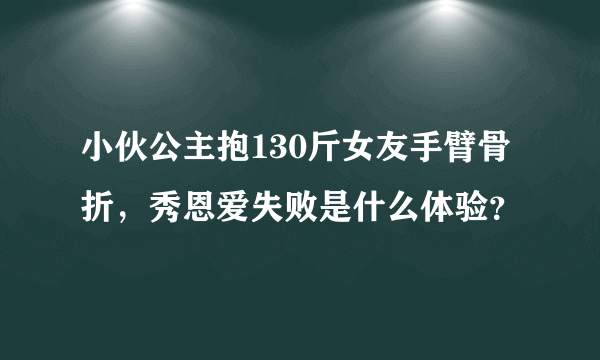 小伙公主抱130斤女友手臂骨折，秀恩爱失败是什么体验？