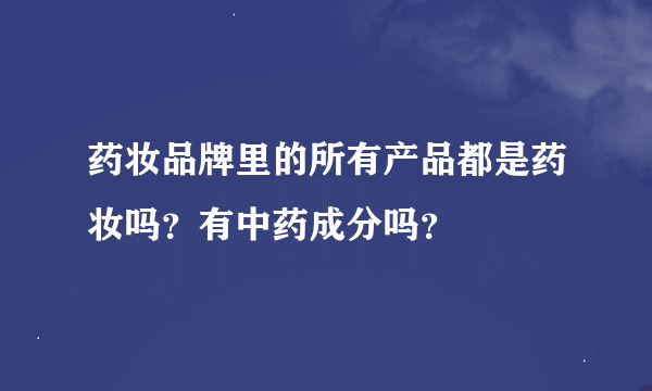 药妆品牌里的所有产品都是药妆吗？有中药成分吗？