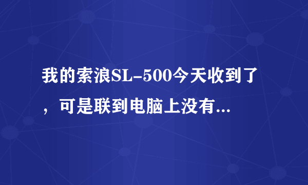 我的索浪SL-500今天收到了，可是联到电脑上没有显示，无法下载。请问怎么解决？