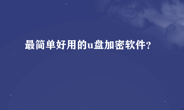 最简单好用的u盘加密软件？