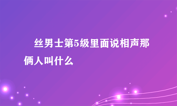 屌丝男士第5级里面说相声那俩人叫什么