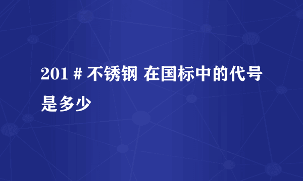 201＃不锈钢 在国标中的代号是多少