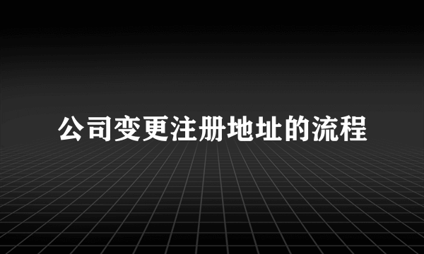 公司变更注册地址的流程