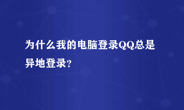 为什么我的电脑登录QQ总是异地登录？