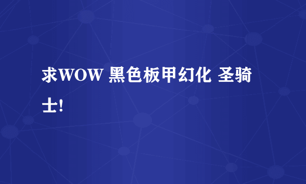 求WOW 黑色板甲幻化 圣骑士!