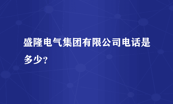 盛隆电气集团有限公司电话是多少？