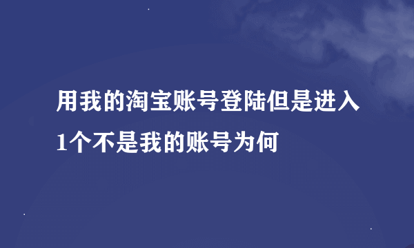 用我的淘宝账号登陆但是进入1个不是我的账号为何