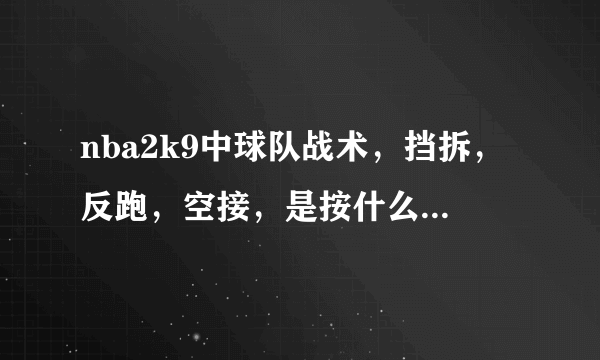 nba2k9中球队战术，挡拆，反跑，空接，是按什么键~！要键盘的 ~！！！如题 谢谢了