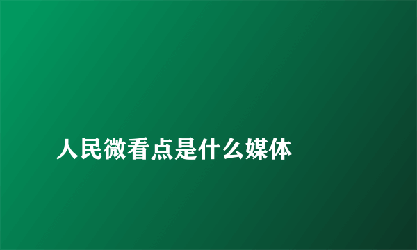 
人民微看点是什么媒体

