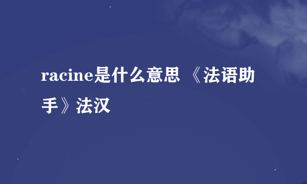 racine是什么意思 《法语助手》法汉