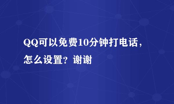 QQ可以免费10分钟打电话，怎么设置？谢谢