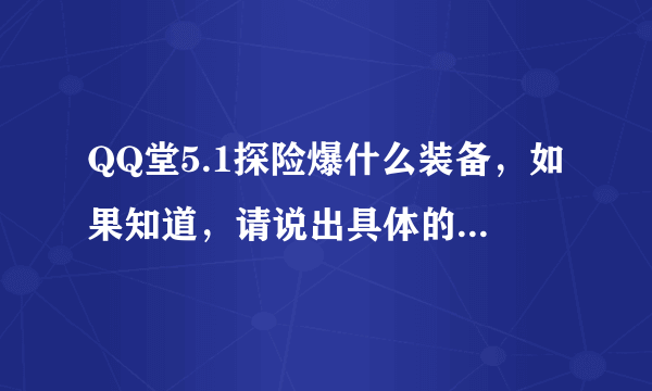 QQ堂5.1探险爆什么装备，如果知道，请说出具体的地图、关数以及什么装备。好人一生平安