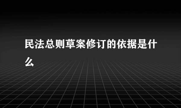 民法总则草案修订的依据是什么