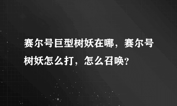 赛尔号巨型树妖在哪，赛尔号树妖怎么打，怎么召唤？