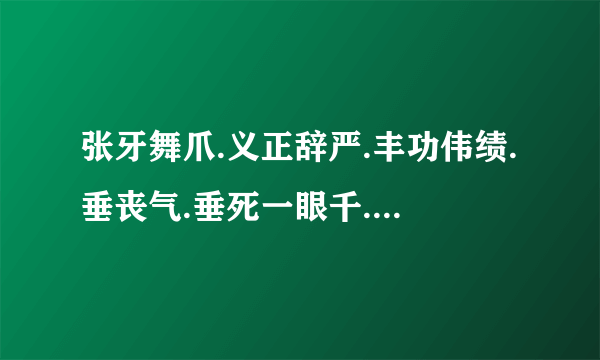 张牙舞爪.义正辞严.丰功伟绩.垂丧气.垂死一眼千.秋功业,褒义词贬义词.