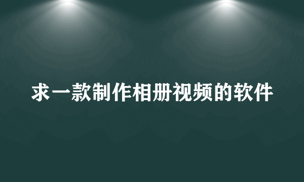 求一款制作相册视频的软件