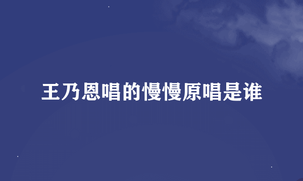 王乃恩唱的慢慢原唱是谁