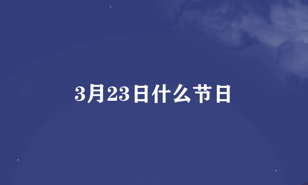 3月23日什么节日