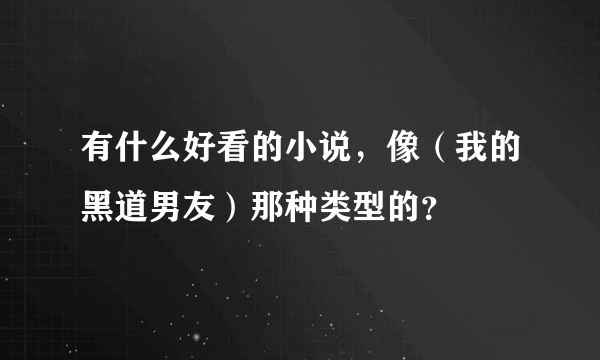 有什么好看的小说，像（我的黑道男友）那种类型的？