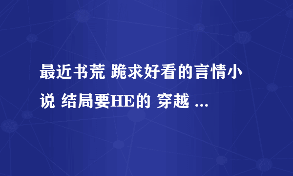 最近书荒 跪求好看的言情小说 结局要HE的 穿越 现代 古代的等等 都行 只要书名就好 越多越好 只要书名~~~~