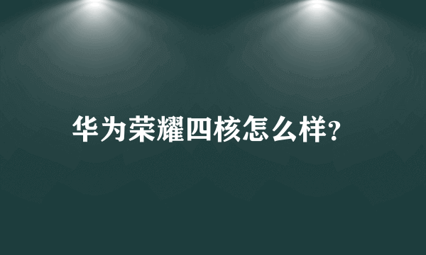 华为荣耀四核怎么样？