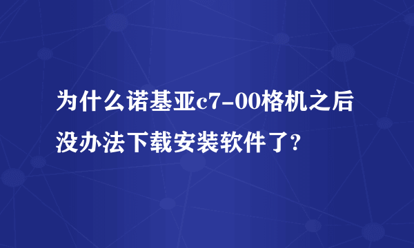 为什么诺基亚c7-00格机之后没办法下载安装软件了?