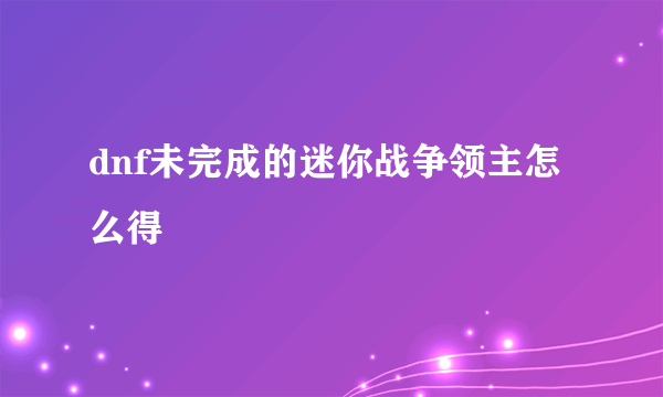 dnf未完成的迷你战争领主怎么得