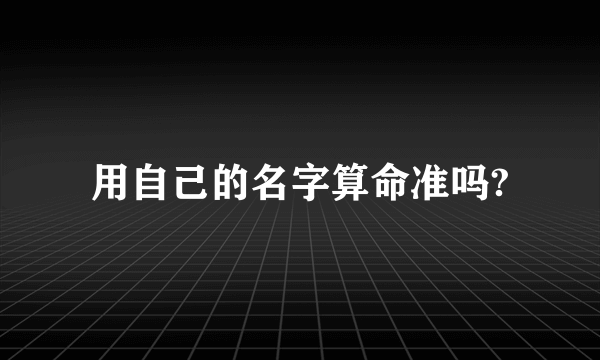 用自己的名字算命准吗?