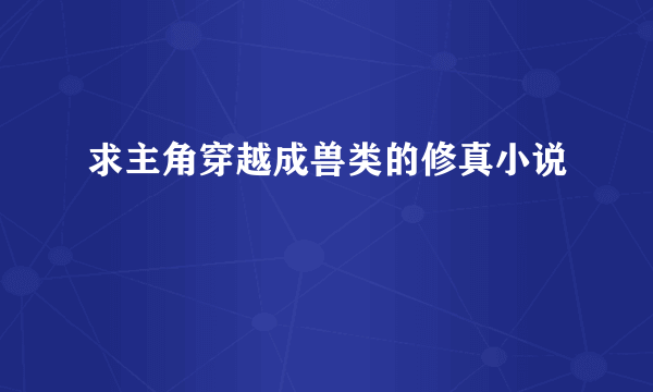 求主角穿越成兽类的修真小说