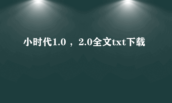 小时代1.0 ，2.0全文txt下载