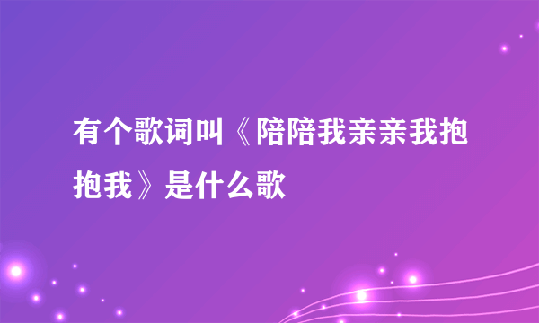 有个歌词叫《陪陪我亲亲我抱抱我》是什么歌