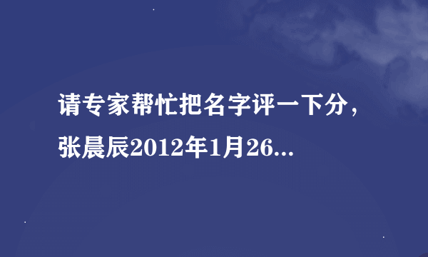 请专家帮忙把名字评一下分，张晨辰2012年1月26日上午9点48分出生，属龙