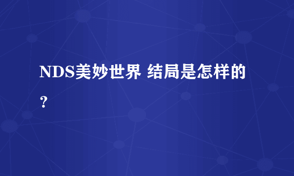 NDS美妙世界 结局是怎样的？