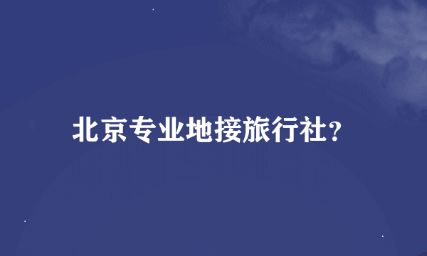 北京专业地接旅行社？