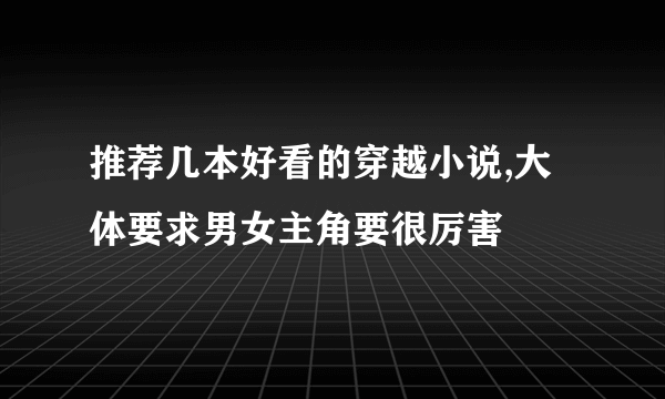 推荐几本好看的穿越小说,大体要求男女主角要很厉害