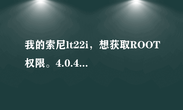 我的索尼lt22i，想获取ROOT权限。4.0.4系统。该怎么弄。求高手指教。谢谢了。