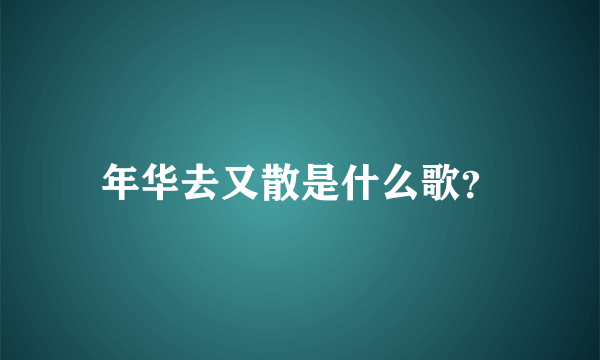 年华去又散是什么歌？