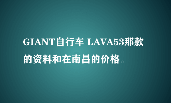 GIANT自行车 LAVA53那款的资料和在南昌的价格。