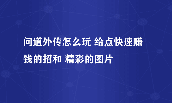 问道外传怎么玩 给点快速赚钱的招和 精彩的图片