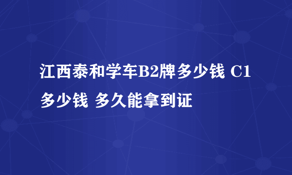 江西泰和学车B2牌多少钱 C1多少钱 多久能拿到证